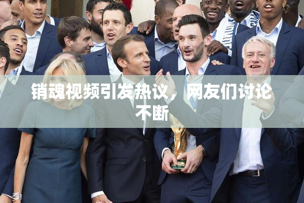 销魂视频引发热议，网友们讨论不断