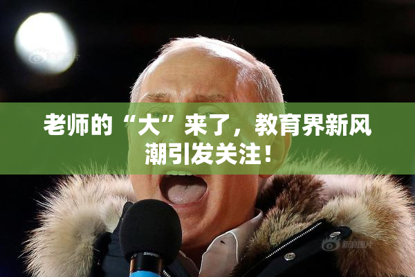 老师的“大”来了，教育界新风潮引发关注！