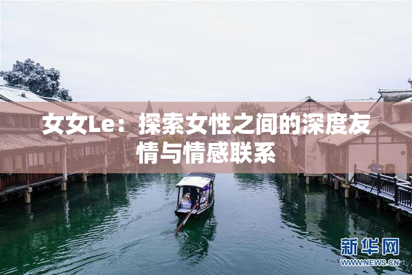 女女Le：探索女性之间的深度友情与情感联系
