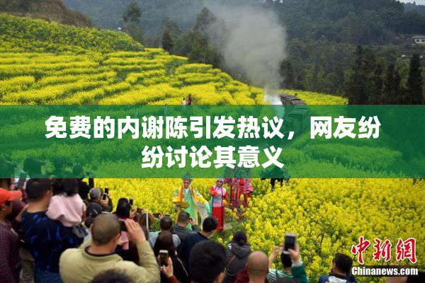 免费的内谢陈引发热议，网友纷纷讨论其意义