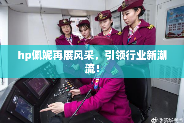 hp佩妮再展风采，引领行业新潮流！