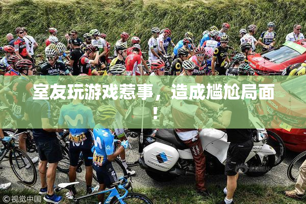 室友玩游戏惹事，造成尴尬局面！