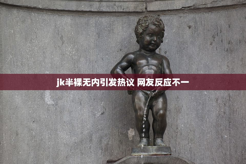 jk半裸无内引发热议 网友反应不一
