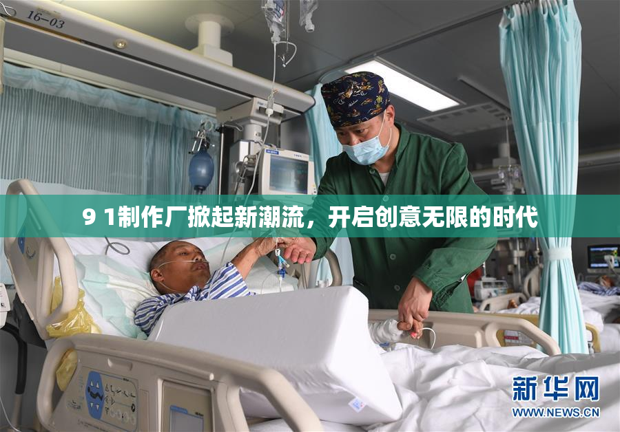 9 1制作厂掀起新潮流，开启创意无限的时代