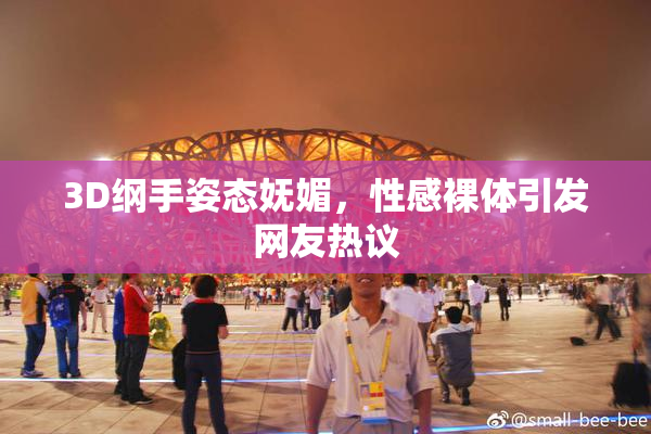 3D纲手姿态妩媚，性感裸体引发网友热议