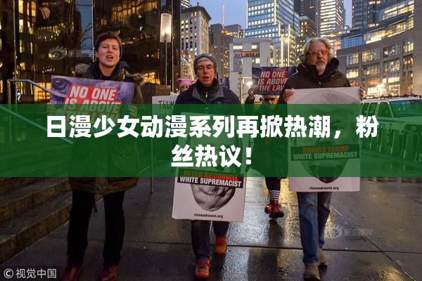 日漫少女动漫系列再掀热潮，粉丝热议！