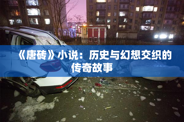 《唐砖》小说：历史与幻想交织的传奇故事