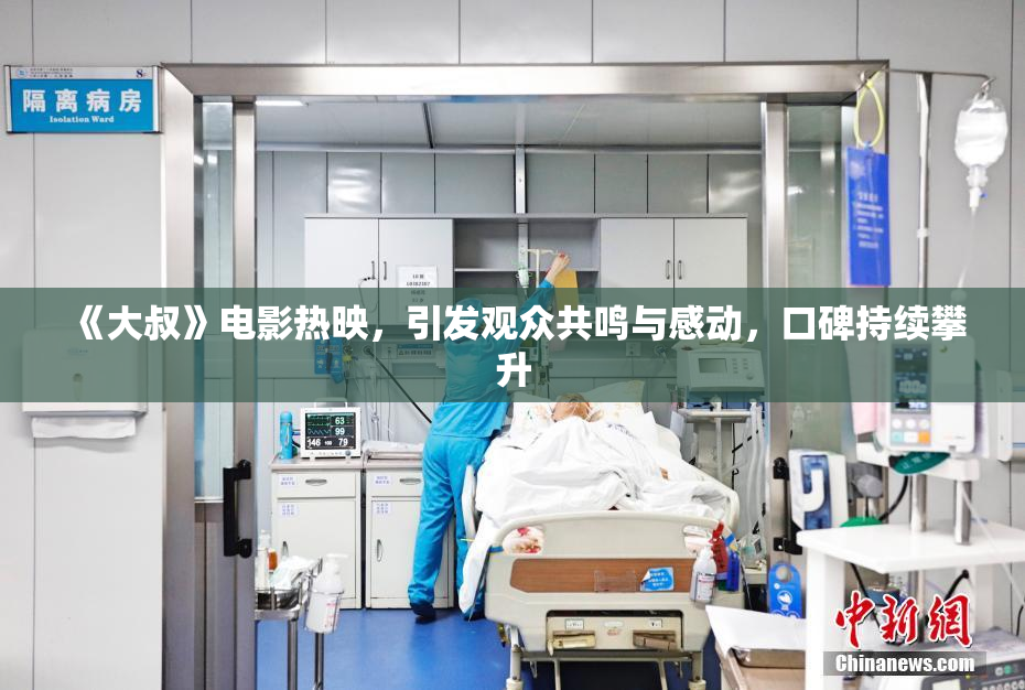 《大叔》电影热映，引发观众共鸣与感动，口碑持续攀升