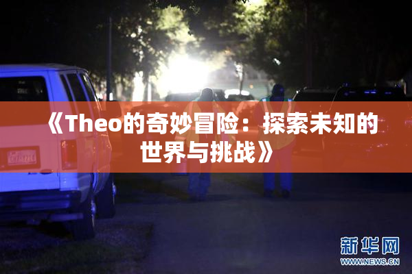 《Theo的奇妙冒险：探索未知的世界与挑战》