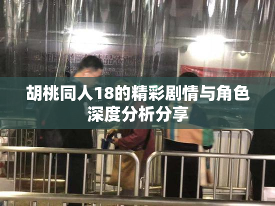 胡桃同人18的精彩剧情与角色深度分析分享