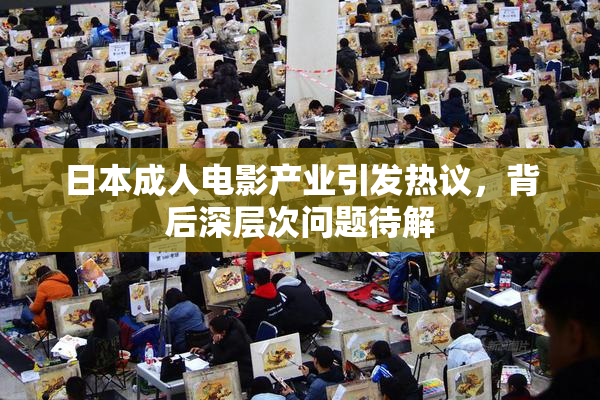 日本成人电影产业引发热议，背后深层次问题待解