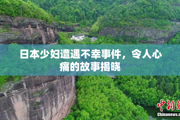 日本少妇遭遇不幸事件，令人心痛的故事揭晓