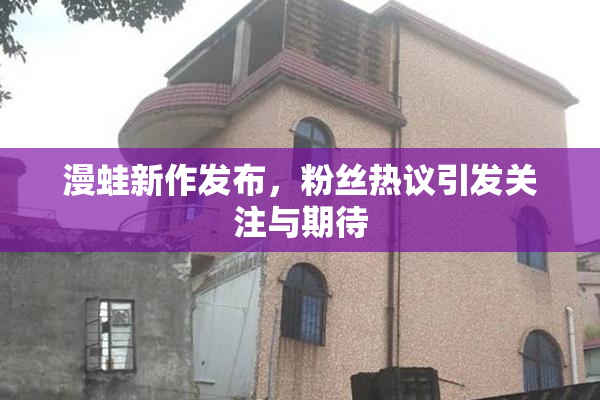 漫蛙新作发布，粉丝热议引发关注与期待