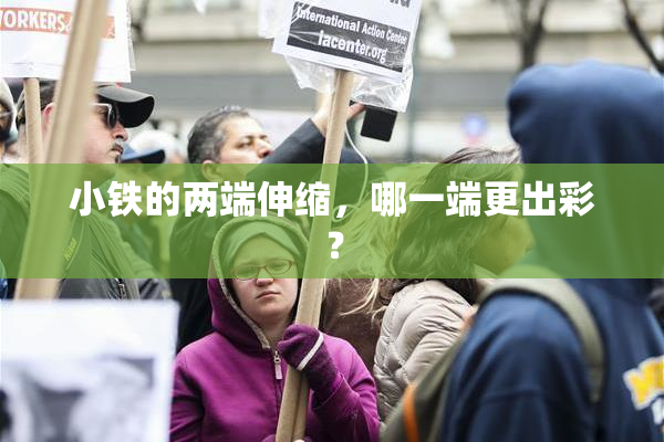 小铁的两端伸缩，哪一端更出彩？