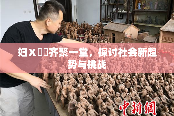 妇Ⅹ乄乂齐聚一堂，探讨社会新趋势与挑战
