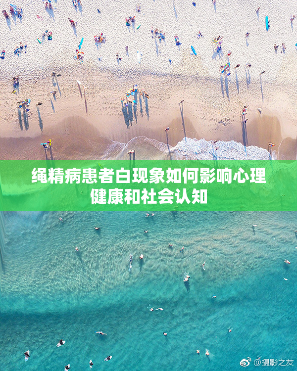 绳精病患者白现象如何影响心理健康和社会认知