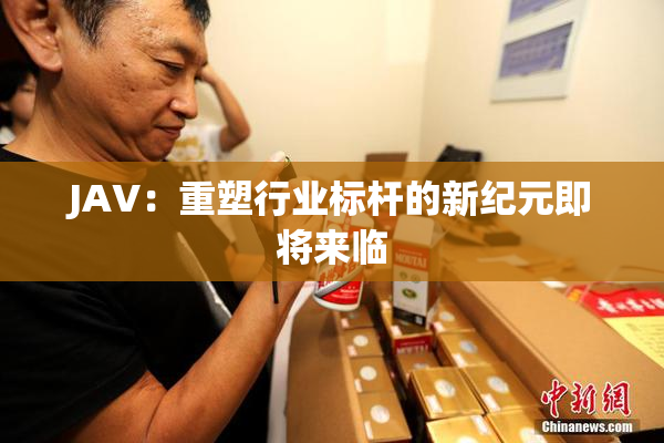 JAV：重塑行业标杆的新纪元即将来临
