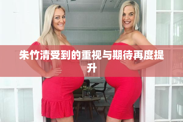 朱竹清受到的重视与期待再度提升
