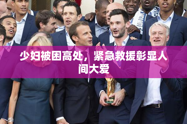 少妇被困高处，紧急救援彰显人间大爱