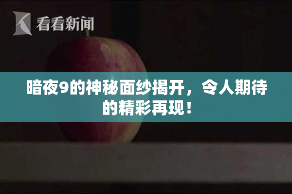 暗夜9的神秘面纱揭开，令人期待的精彩再现！
