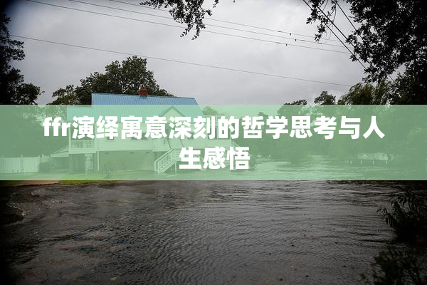 ffr演绎寓意深刻的哲学思考与人生感悟