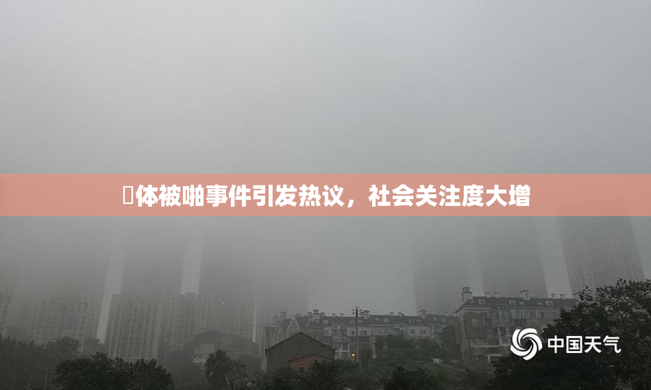 祼体被啪事件引发热议，社会关注度大增