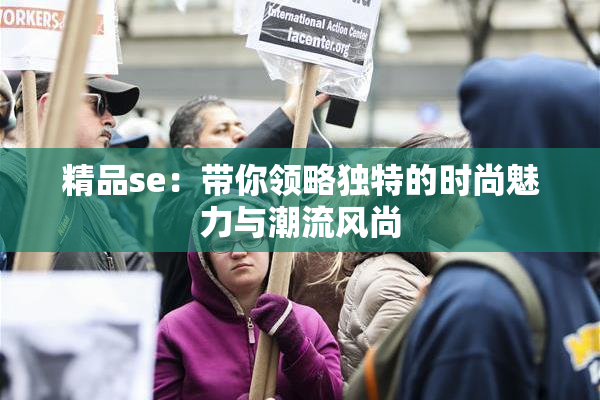 精品se：带你领略独特的时尚魅力与潮流风尚