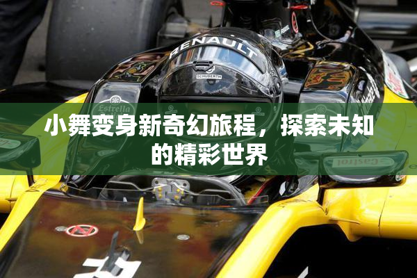 小舞变身新奇幻旅程，探索未知的精彩世界