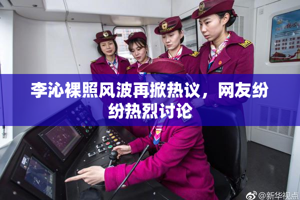 李沁裸照风波再掀热议，网友纷纷热烈讨论