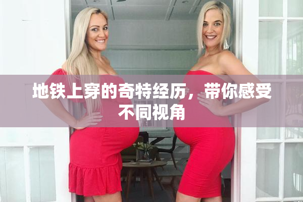 地铁上穿的奇特经历，带你感受不同视角