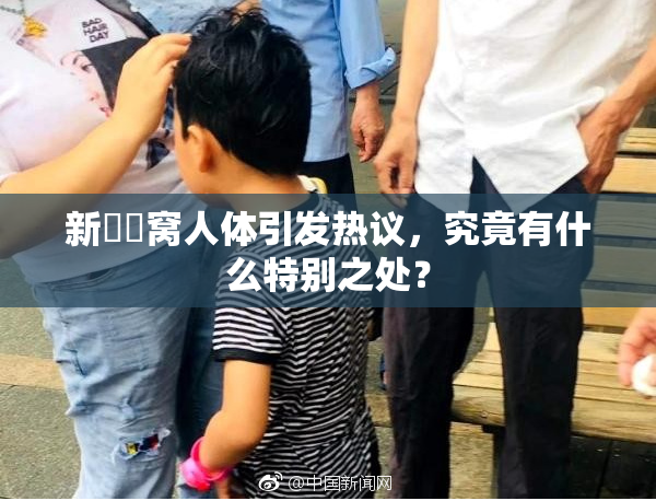 新妺妺窝人体引发热议，究竟有什么特别之处？