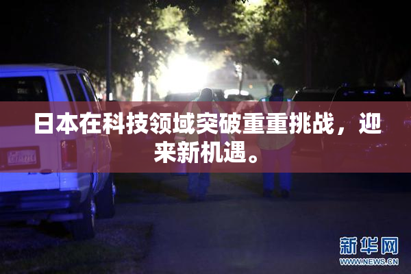 日本在科技领域突破重重挑战，迎来新机遇。