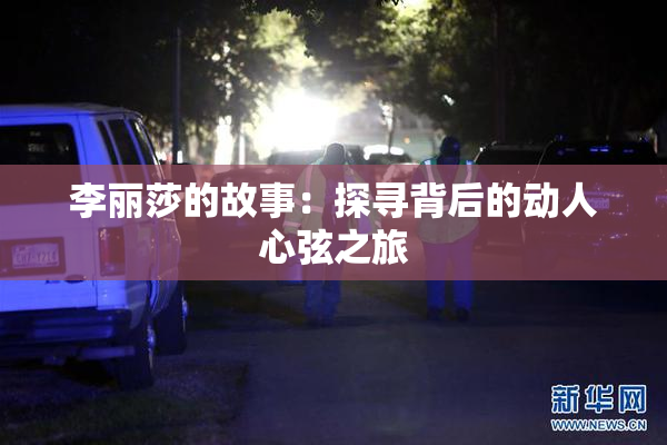 李丽莎的故事：探寻背后的动人心弦之旅