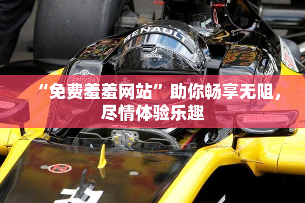 “免费羞羞网站”助你畅享无阻，尽情体验乐趣