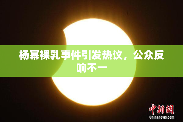 杨幂裸乳事件引发热议，公众反响不一