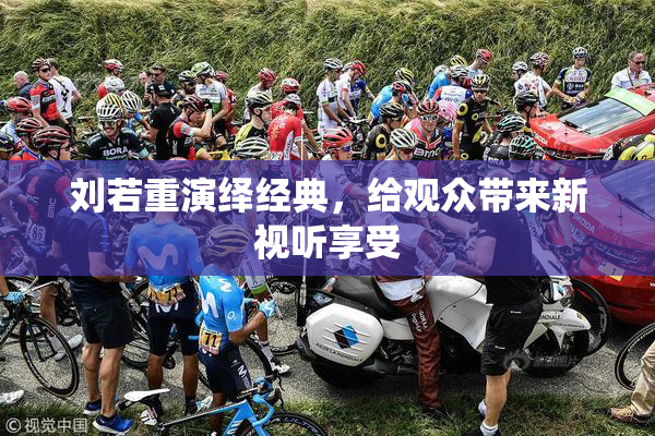 刘若重演绎经典，给观众带来新视听享受