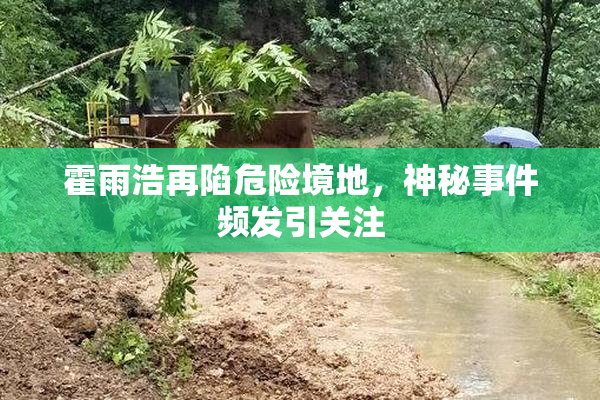 霍雨浩再陷危险境地，神秘事件频发引关注