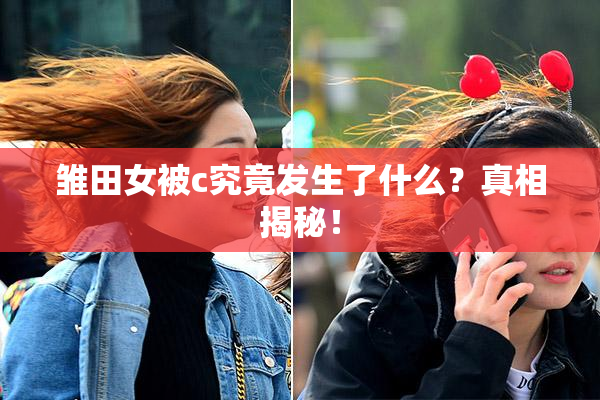 雏田女被c究竟发生了什么？真相揭秘！