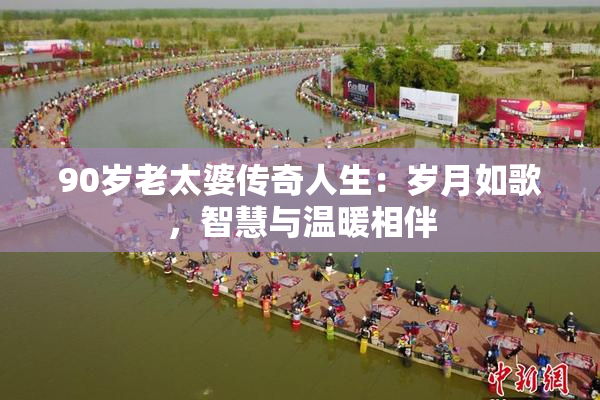 90岁老太婆传奇人生：岁月如歌，智慧与温暖相伴