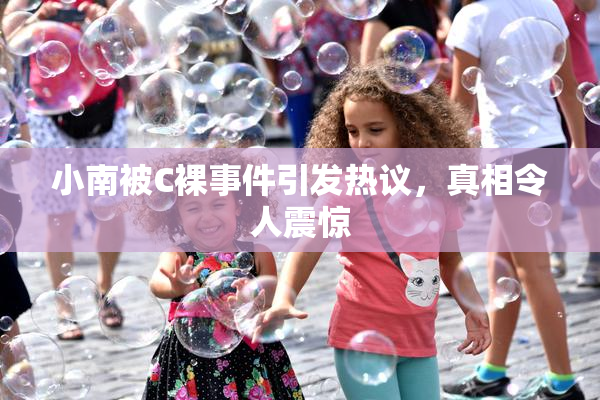 小南被C裸事件引发热议，真相令人震惊