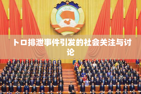 トロ排泄事件引发的社会关注与讨论