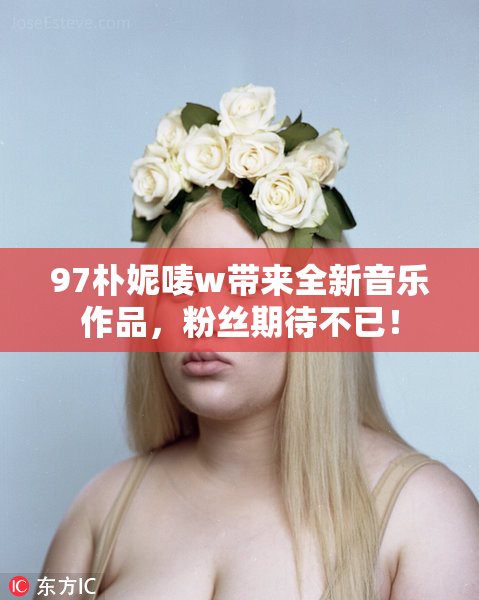 97朴妮唛w带来全新音乐作品，粉丝期待不已！