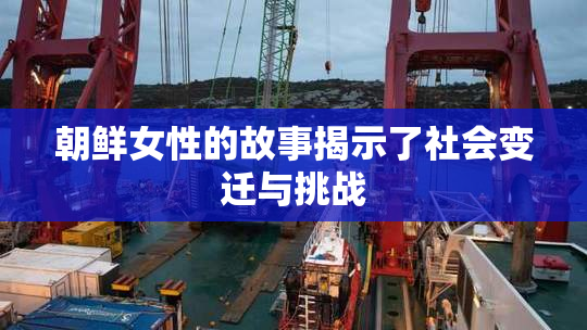 朝鲜女性的故事揭示了社会变迁与挑战