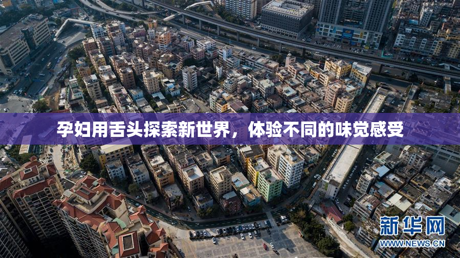 孕妇用舌头探索新世界，体验不同的味觉感受