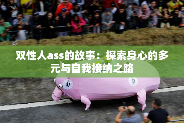 双性人ass的故事：探索身心的多元与自我接纳之路