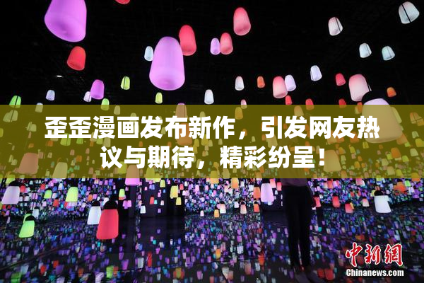 歪歪漫画发布新作，引发网友热议与期待，精彩纷呈！
