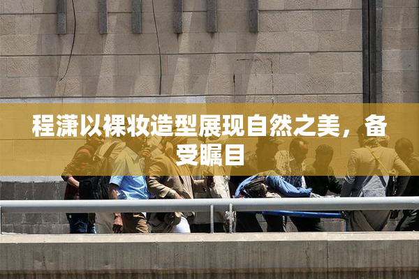 程潇以裸妆造型展现自然之美，备受瞩目