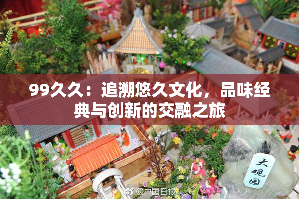 99久久：追溯悠久文化，品味经典与创新的交融之旅