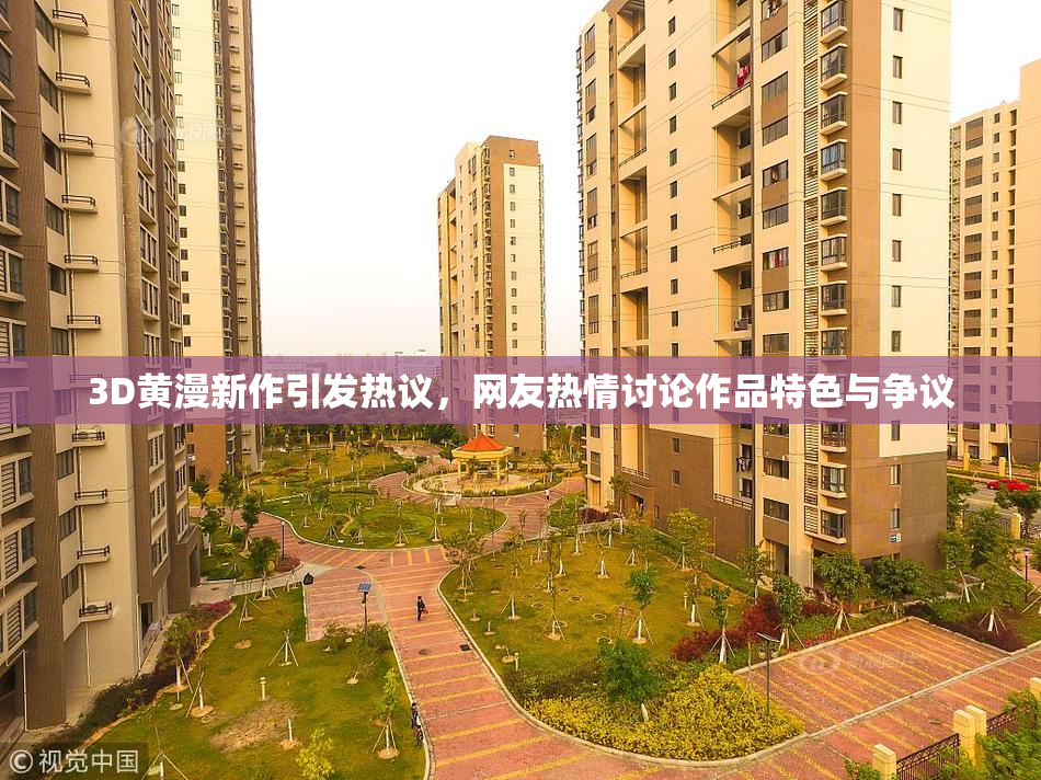 3D黄漫新作引发热议，网友热情讨论作品特色与争议