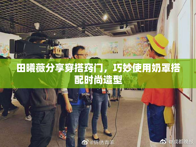 田曦薇分享穿搭窍门，巧妙使用奶罩搭配时尚造型
